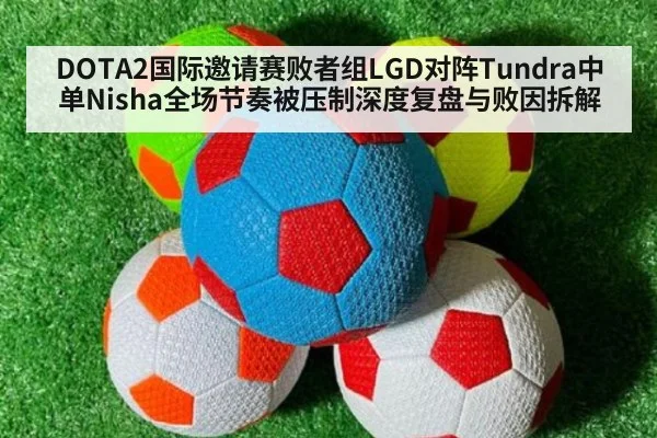 DOTA2国际邀请赛败者组LGD对阵Tundra中单Nisha全场节奏被压制深度复盘与败因拆解